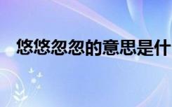 悠悠忽忽的意思是什么 悠悠忽忽成語(yǔ)解釋