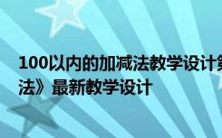 100以內(nèi)的加減法教學(xué)設(shè)計第一課時 《100以內(nèi)的加法和減法》最新教學(xué)設(shè)計
