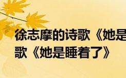 徐志摩的詩歌《她是睡著了》嗎 徐志摩的詩歌《她是睡著了》