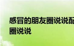 感冒的朋友圈說說配圖+怎么說 感冒的朋友圈說說
