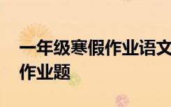 一年級寒假作業(yè)語文題 小學(xué)一年級暑假語文作業(yè)題