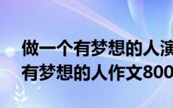 做一個(gè)有夢想的人演講稿800字作文 做一個(gè)有夢想的人作文800字