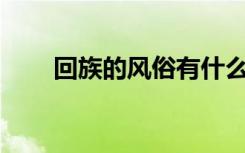回族的風(fēng)俗有什么? 回族的風(fēng)俗習(xí)慣