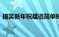 搞笑新年祝福語(yǔ)簡(jiǎn)單短句 搞笑新年的祝福語(yǔ)