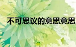 不可思議的意思意思 成語不可思議的意思