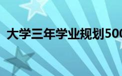 大學(xué)三年學(xué)業(yè)規(guī)劃500字 大學(xué)三年學(xué)業(yè)規(guī)劃