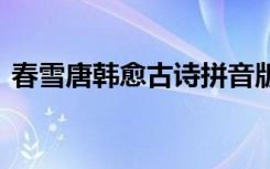 春雪唐韓愈古詩拼音版 春雪韓愈古詩拼音版