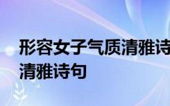 形容女子氣質(zhì)清雅詩句八個(gè)字 形容女子氣質(zhì)清雅詩句