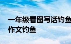 一年級看圖寫話釣魚怎么寫 一年級看圖寫話作文釣魚