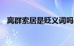 離群索居是貶義詞嗎 離群索居的成語(yǔ)解釋