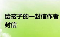 給孩子的一封信作者 給我的孩子----人類(lèi)的一封信
