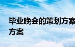 畢業(yè)晚會的策劃方案怎么做 畢業(yè)晚會的策劃方案