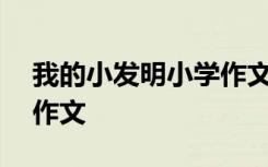 我的小發(fā)明小學(xué)作文400字 我的小發(fā)明小學(xué)作文