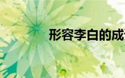 形容李白的成語(yǔ) 李白的成語(yǔ)