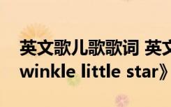 英文歌兒歌歌詞 英文兒歌歌詞-《Twinkle twinkle little star》