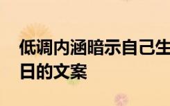 低調(diào)內(nèi)涵暗示自己生日說(shuō)說(shuō) 低調(diào)暗示自己生日的文案