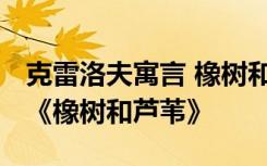 克雷洛夫寓言 橡樹和蘆葦 克雷洛夫寓言故事《橡樹和蘆葦》