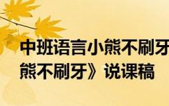 中班語言小熊不刷牙說課稿 幼兒園中班《小熊不刷牙》說課稿