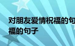 對朋友愛情祝福的句子有哪些 對朋友愛情祝福的句子