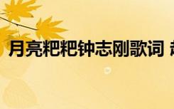 月亮粑粑鐘志剛歌詞 趙雷《月亮粑粑》歌詞