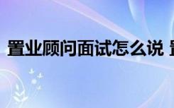 置業(yè)顧問面試怎么說 置業(yè)顧問面試自我介紹