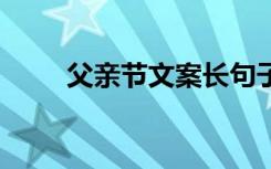 父親節(jié)文案長(zhǎng)句子 父親節(jié)文案長(zhǎng)句