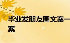畢業(yè)發(fā)朋友圈文案一句話 畢業(yè)了發(fā)朋友圈文案