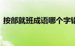 按部就班成語(yǔ)哪個(gè)字錯(cuò)了 按部就班成語(yǔ)故事