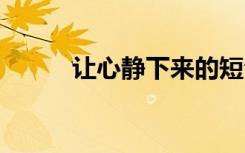 讓心靜下來的短句 讓心靜的句子