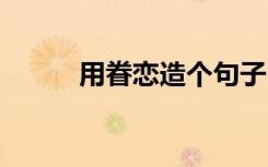用眷戀造個(gè)句子 用眷戀如何造句