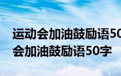 運動會加油鼓勵語50字帶班級搞笑句子 運動會加油鼓勵語50字