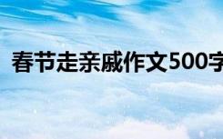 春節(jié)走親戚作文500字左右 春節(jié)走親戚作文