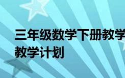 三年級數(shù)學(xué)下冊教學(xué)工作計(jì)劃 初二數(shù)學(xué)下冊教學(xué)計(jì)劃