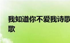 我知道你不愛(ài)我詩(shī)歌歌詞 我知道你不愛(ài)我詩(shī)歌