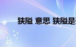 狹隘 意思 狹隘是褒義詞還是貶義詞