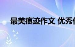 最美痕跡作文 優(yōu)秀作文800字 最美疤痕