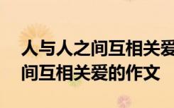 人與人之間互相關(guān)愛(ài)的作文200字 人與人之間互相關(guān)愛(ài)的作文