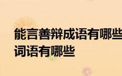 能言善辯成語有哪些 能言善辯的近義詞式的詞語有哪些