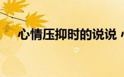 心情壓抑時(shí)的說(shuō)說(shuō) 心情壓抑的說(shuō)說(shuō)句子