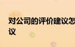 對(duì)公司的評(píng)價(jià)建議怎么寫 對(duì)公司的評(píng)價(jià)及建議