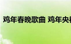 雞年春晚歌曲 雞年央視春節(jié)聯(lián)歡晚會(huì)節(jié)目單