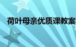 荷葉母親優(yōu)質(zhì)課教案 《荷葉母親》說課稿