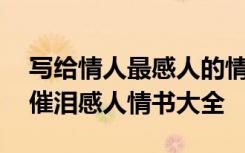 寫(xiě)給情人最感人的情書(shū)大全 寫(xiě)給情人的告白催淚感人情書(shū)大全