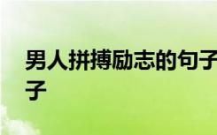 男人拼搏勵(lì)志的句子圖片 男人拼搏勵(lì)志的句子