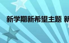 新學(xué)期新希望主題 新學(xué)期新希望班會教案