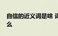 自信的近義詞是啥 詞語自信的近反義詞是什么