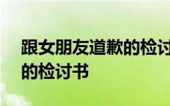跟女朋友道歉的檢討書600字 跟女朋友道歉的檢討書