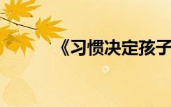 《習(xí)慣決定孩子命運(yùn)》心得體會