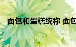 面包和蛋糕統(tǒng)稱 面包和蛋糕是可數(shù)名詞嗎