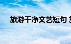 旅游干凈文藝短句 旅游小清新唯美句子
